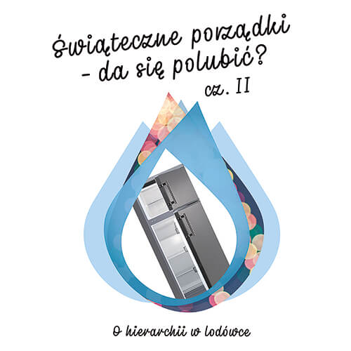 Świąteczne porządki – da się polubić? O hierarchii w lodówce.